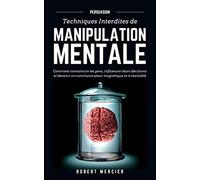 Persuasion: Techniques Interdites De Manipulation Mentale - Comment Convaincre Les Gens, Influencer Leurs Décisions Et Devenir Un Communicat
