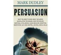 Persuasion What You Need to Know About Influence Manipulation Techniques Dark Psychology Emotional Intelligence Human Behavior Deception Negotiation NLP M Mark DudleyMark Dudley (Auteur)