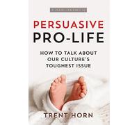 Persuasive Pro Life, 2nd Ed: How to Talk about Our Culture's Toughest Issue