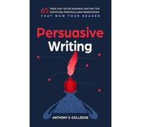 Persuasive Writing: 65 tried and tested business writing tips for pitches, proposals and presentations that wow your reader