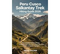 PERU CUSCO SALKANTAY TREK HIKING GUIDE 2026: The Complete Route-by-Route Trekking Guide with Written Directions, Camps, and Scenic Highlights