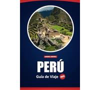 Perú Guía De Viaje 2025: Explore Machu Picchu, la cultura local, la gastronomía y los principales destinos con consejos prácticos