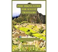 Peru Hiking Guide for August Travelers: Plan Your Machu Picchu Day Trip & Inca Trail Adventure-Dry-Season Routes, Permits, Wildlife & Local Culture for First-Time Trekkers