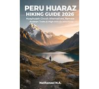 PERU HUARAZ HIKING GUIDE 2026: Huayhuash Circuit Alternatives, Remote Andean Treks & High-Altitude Adventures