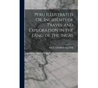 Peru Illustrated Or, Incidents Of Travel And Exploration In The Land Of The Incas