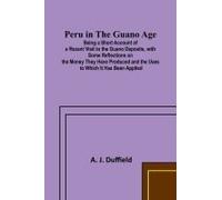 Peru In The Guano Ageperu In The Guano Age;Being A Short Account Of A Recent Visit To The Guano Deposits, With Some Reflections On The Money They Have Produced And The Uses To Which It Has Been Applie