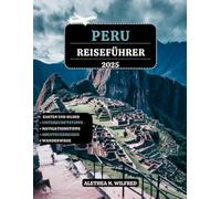PERU REISEFÜHRER 2025: Entdecken Sie die Wunder von Machu Picchu, Wanderungen auf Inka-Pfaden, peruanische Küche, Abenteuer im Regenwald, detaillierte ... und Tipps für Erkundung der Region Region
