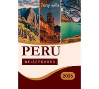 PERU REISEFÜHRER 2026: Der ultimative Reiseführer für Peru: Erkunden Sie Machu Picchu, das Heilige Tal, den Amazonas und mehr
