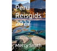 Peru Reisgids 2027: Ontdek Machu Picchu, de Andes, Cusco, de Amazone & de mooiste verborgen parels van Peru