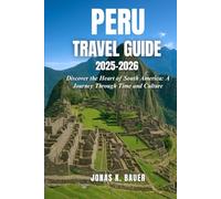 PERU TRAVEL GUIDE 2025-2026: Discover the Heart of South America: A Journey Through Time and Culture