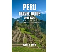 PERU TRAVEL GUIDE 2025-2026: Discover the Heart of South America: A Journey Through Time and Culture