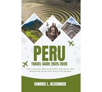 Peru Travel Guide 2025-2026: How to Get There, Where to Stay, What to See and Do, With Machu Picchu, the Inca Trail, Where to Eat, and More