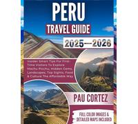 PERU TRAVEL GUIDE 2025-2026: Insider Smart Tips For First-Time Visitors To Explore Machu Picchu, Hidden Gems, Landscapes, Top Sights, Food & Culture The Affordable Way