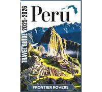 Peru Travel Guide 2025-2026: The Peru You Came for: Full-Color Travel Guide with Expert Tips, Regional Insights, and No-Nonsense Advice