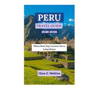 PERU TRAVEL GUIDE 2025-2026: Where Every Step Connects You to Living History