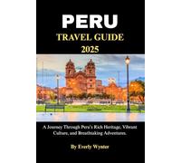 PERU TRAVEL GUIDE 2025: A Journey Through Peru’s Rich Heritage, Vibrant Culture, and Breathtaking Adventures.