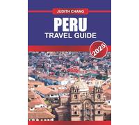 PERU TRAVEL GUIDE 2025: Experience Andean Treks, Archaeological Sites, Coastal Cities, and Rainforest Regions Across South America’s Mountain Country