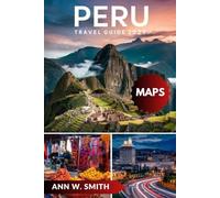PERU TRAVEL GUIDE 2025: Unlocking the Secrets of the Inca Empire: From Machu Picchu to the Amazon Rainforest