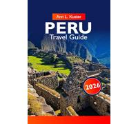PERU Travel Guide 2026: Discover Ancient Inca Ruins, Stunning Landscapes, Vibrant Culture and Adventure in the Heart of South America