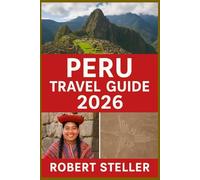 PERU TRAVEL GUIDE 2026: Discover Ancient Inca Wonders, Smart Itineraries, Local Insights, Breathtaking Landscapes & Cultural Secrets for an Unforgettable Journey