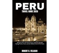 PERU TRAVEL GUIDE 2026: Discover Peru, the land of Incas: A Journey through Machu Picchu, Cusco, and the Hidden Gems of the Andes