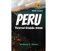 PERU Travel Guide 2026: Explore the Wonders of South America Your Essential Guide to Ancient Ruins, Vibrant Culture, and Breathtaking Landscapes