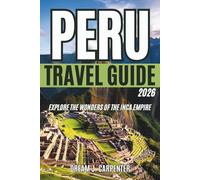 PERU TRAVEL GUIDE 2026: Explore the Wonders of the Inca Empire