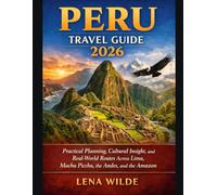PERU TRAVEL GUIDE 2026: Practical Planning, Cultural Insight, and Real-World Routes Across Lima, Machu Picchu, the Andes, and the Amazon