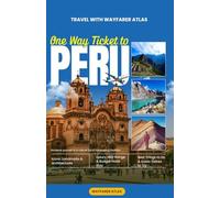 Peru Travel Guide: An In-Depth Guide to Peru’s Ancient Heritage, Natural Wonders, and Everyday Life