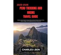 PERU TREKKING AND HIKING TRAVEL GUIDE: Embark on Epic Trails from Snowy Peaks and Cloud Forests to Ancient Paths, Remote Villages, and Unforgettable Mountain Adventures.