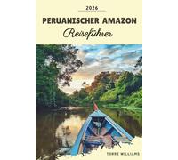 PERUANISCHER AMAZON REISEFÜHRER 2026: Regenwaldlodges, Begegnungen mit Wildtieren, Amazonas-Flusskreuzfahrten, indigene Kulturen und Dschungelabenteuer