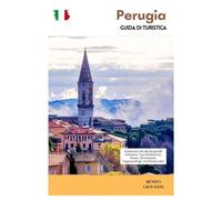 Perugia Guida di Turistica: Esplora la città collinare dell'Umbria: principali attrazioni, cibo, cioccolato, gite di un giorno e itinerari
