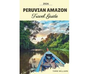 PERUVIAN AMAZON TRAVEL GUIDE 2026: Rainforest Lodges, Wildlife Encounters, Amazon River Cruises, Indigenous Cultures & Jungle Adventures