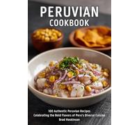 Peruvian Cookbook: 100 Authentic Peruvian Recipes Celebrating the Bold Flavors of Peru’s Diverse Cuisine