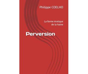 Perversion: La forme érotique de la haine