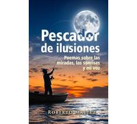 Pescador de ilusiones: Poemas sobre las miradas, las sonrisas y mi voz