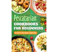 Pescatarian Cookbooks For Beginners: The Guide To Make Delicious, Healthy Meals: Pescatarian Diet Book