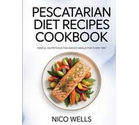 Pescatarian Diet Recipes Cookbook: Simple, Nutritious Fish-Based Meals for Every Day