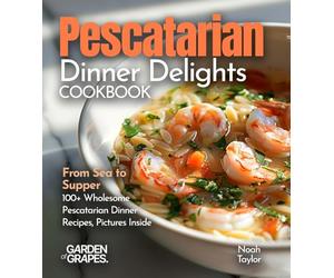 Pescatarian Dinner Delights Cookbook: From Sea to Supper - 100+ Wholesome Pescatarian Dinner Recipes, Pictures Inside