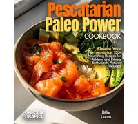 Pescatarian Paleo Power Cookbook: 100+ Nourishing Recipes for Athletes and Fitness Enthusiasts