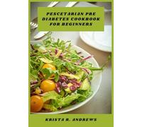 Pescetarian Pre Diabetes Cookbook for Beginners: Delicious Low-Glycemic Meals and Simple Step-by-Step Recipes to Support Blood Sugar Balance, Promote ... Management, and Inspire Healthy Eating Habits