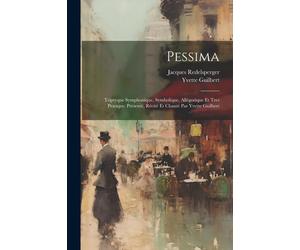 Pessima; Triptyque Symphonique, Symbolique, Allégorique Et Tres Pratique. Présenté, Récité Et Chanté Par Yvette Guilbert
