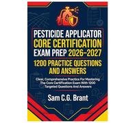 Pesticide Applicator Core Certification Exam Prep 2026-2027: 1200 Practice Questions And Answers: Clear, comprehensive practice for mastering the core ... exam with 1200 targeted questions and answers