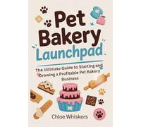 PET BAKERY LAUNCHPAD: The Ultimate Guide to Starting and Growing a Profitable Pet Bakery Business