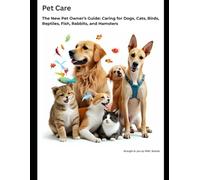 Pet Care The New Pet Owner’s Guide: Caring for Dogs, Cats, Birds, Reptiles, Fish, Rabbits, and Hamsters