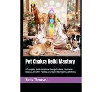 Pet Chakra Reiki Mastery: A Complete Guide to Animal Energy Centers, Emotional Balance, Intuitive Healing, and Sacred Companion Wellness