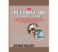 PET FIRST AID RESPONSE GUIDE: QUICK AND ESSENTIAL CARE FOR DOGS AND CATS IN EMERGENCIES: The Ultimate Guide to Handling Pet Health Crises at Home Before the Vet Arrives