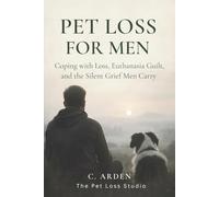 PET LOSS FOR MEN: Coping with Loss, Euthanasia Guilt, and the Silent Grief Men Carry