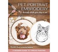 Pet Portrait Embroidery: Lovingly Stitch Your Dog or Cat; A Modern Guide to Thread Painting