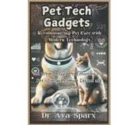 Pet Tech Gadgets: Revolutionizing Pet Care With Modern Technology: The Ultimate Guide To Enhancing Your Pet's Life With Smart Devices And Innovations